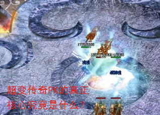超变传奇PK的真正核心究竟是什么? 超变传奇PK的真正核心究竟是什么?
