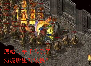 原始传奇手游除了幻境哪里升级快? 原始传奇手游除了幻境哪里升级快?