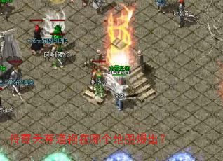 传奇天尊道袍在哪个地图爆出? 传奇天尊道袍在哪个地图爆出?