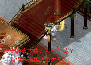 传奇游戏攻略:没有好装备,如何靠操作成为大神? 传奇游戏攻略:没有好装备,如何靠操作成为大神?
