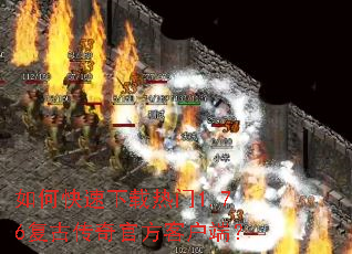 如何快速下载热门1.76复古传奇官方客户端? 如何快速下载热门1.76复古传奇官方客户端?