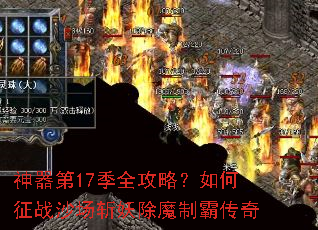 神器第17季全攻略?如何征战沙场斩妖除魔制霸传奇 神器第17季全攻略?如何征战沙场斩妖除魔制霸传奇