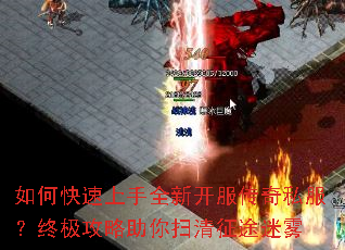 如何快速上手全新开服传奇私服?终极攻略助你扫清征途迷雾 如何快速上手全新开服传奇私服?终极攻略助你扫清征途迷雾