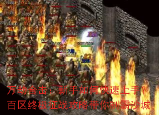 万劫合击:新手如何快速上手?百区终极征战攻略带你制霸沙城 万劫合击:新手如何快速上手?百区终极征战攻略带你制霸沙城