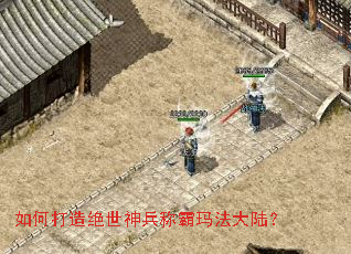 如何打造绝世神兵称霸玛法大陆? 如何打造绝世神兵称霸玛法大陆?