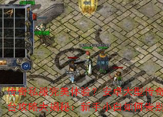 传奇私服完美体验?安卓大型传奇下载平台攻略大揭秘:新手小白如何告别迷茫? 传奇私服完美体验?安卓大型传奇下载平台攻略大揭秘:新手小白如何告别迷茫?