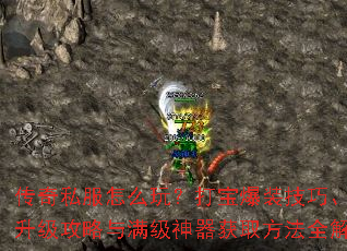 传奇私服怎么玩?打宝爆装技巧、飞速升级攻略与满级神器获取方法全解析 传奇私服怎么玩?打宝爆装技巧、飞速升级攻略与满级神器获取方法全解析