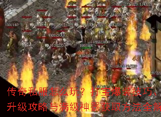 传奇私服怎么玩?打宝爆装技巧、飞速升级攻略与满级神器获取方法全解析 传奇私服怎么玩?打宝爆装技巧、飞速升级攻略与满级神器获取方法全解析