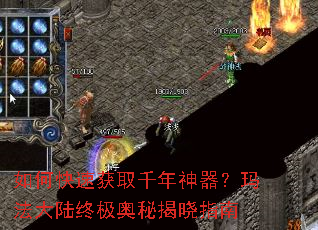 如何快速获取千年神器?玛法大陆终极奥秘揭晓指南 如何快速获取千年神器?玛法大陆终极奥秘揭晓指南