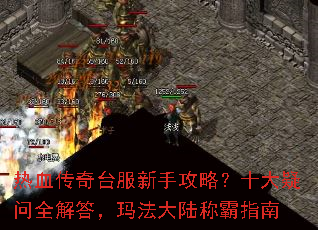 热血传奇台服新手攻略?十大疑问全解答,玛法大陆称霸指南 热血传奇台服新手攻略?十大疑问全解答,玛法大陆称霸指南