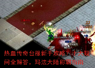 热血传奇台服新手攻略?十大疑问全解答,玛法大陆称霸指南 热血传奇台服新手攻略?十大疑问全解答,玛法大陆称霸指南