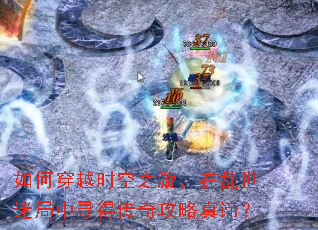 如何穿越时空之漩,在乱世迷局中寻得传奇攻略真谛? 如何穿越时空之漩,在乱世迷局中寻得传奇攻略真谛?