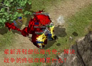 最新开轻便私服传奇,解决战争的终极攻略是什么? 最新开轻便私服传奇,解决战争的终极攻略是什么?