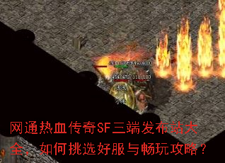 网通热血传奇SF三端发布站大全,如何挑选好服与畅玩攻略? 网通热血传奇SF三端发布站大全,如何挑选好服与畅玩攻略?