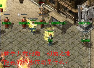 新手开荒秘籍:初始之地隐藏的终极攻略是什么? 新手开荒秘籍:初始之地隐藏的终极攻略是什么?