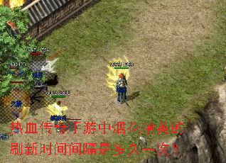 热血传奇手游中烟花精英的刷新时间间隔是多久一次? 热血传奇手游中烟花精英的刷新时间间隔是多久一次?