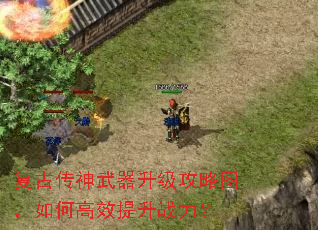 复古传神武器升级攻略图,如何高效提升战力? 复古传神武器升级攻略图,如何高效提升战力?