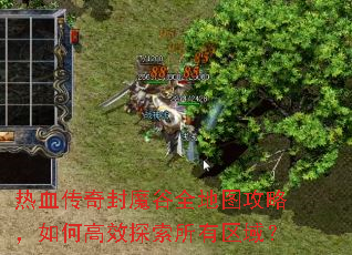 热血传奇封魔谷全地图攻略,如何高效探索所有区域? 热血传奇封魔谷全地图攻略,如何高效探索所有区域?