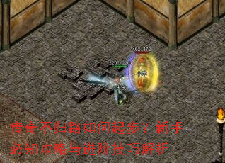 传奇不归路如何起步?新手必知攻略与进阶技巧解析 传奇不归路如何起步?新手必知攻略与进阶技巧解析