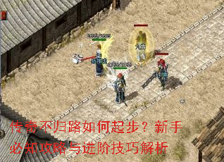 传奇不归路如何起步?新手必知攻略与进阶技巧解析 传奇不归路如何起步?新手必知攻略与进阶技巧解析