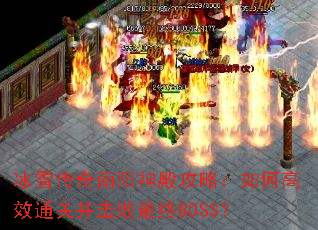 冰雪传奇南阳神殿攻略:如何高效通关并击败最终BOSS? 冰雪传奇南阳神殿攻略:如何高效通关并击败最终BOSS?