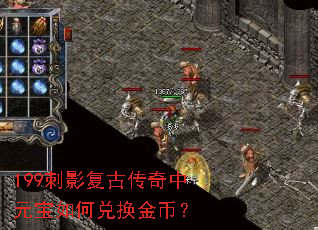 199刺影复古传奇中元宝如何兑换金币? 199刺影复古传奇中元宝如何兑换金币?