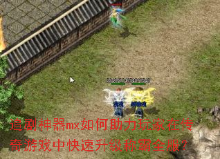 追剧神器mx如何助力玩家在传奇游戏中快速升级称霸全服? 追剧神器mx如何助力玩家在传奇游戏中快速升级称霸全服?