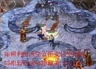 ������������ͼ�仯Ԥ��BOSSˢ��ʱ�������عؿ���ڣ�