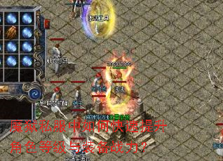 魔狱私服中如何快速提升角色等级与装备战力? 魔狱私服中如何快速提升角色等级与装备战力?