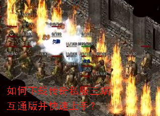 如何下载传奇私服三端互通版并快速上手? 如何下载传奇私服三端互通版并快速上手?