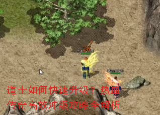 道士如何快速升级?热血传奇高效冲级攻略全解析 道士如何快速升级?热血传奇高效冲级攻略全解析