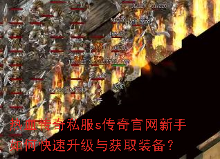 热血传奇私服s传奇官网新手如何快速升级与获取装备? 热血传奇私服s传奇官网新手如何快速升级与获取装备?