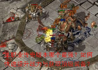 单职业传奇版本哪个最强?如何快速提升战力与获取顶级装备? 单职业传奇版本哪个最强?如何快速提升战力与获取顶级装备?