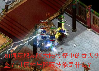 如何获取黑暗大陆传奇中的吞天头盔?其属性与隐藏技能是什么? 如何获取黑暗大陆传奇中的吞天头盔?其属性与隐藏技能是什么?