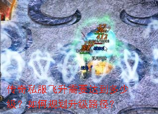 传奇私服飞升需要达到多少级?如何规划升级路径? 传奇私服飞升需要达到多少级?如何规划升级路径?