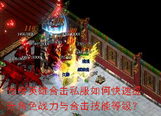传奇英雄合击私服如何快速提升角色战力与合击技能等级? 传奇英雄合击私服如何快速提升角色战力与合击技能等级?