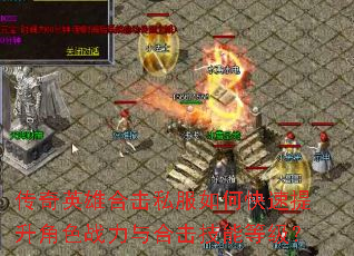 传奇英雄合击私服如何快速提升角色战力与合击技能等级? 传奇英雄合击私服如何快速提升角色战力与合击技能等级?