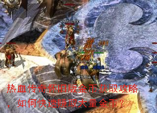 热血传奇怀旧版金币获取攻略,如何快速赚取大量金币? 热血传奇怀旧版金币获取攻略,如何快速赚取大量金币?