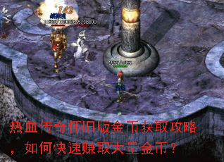 热血传奇怀旧版金币获取攻略,如何快速赚取大量金币? 热血传奇怀旧版金币获取攻略,如何快速赚取大量金币?