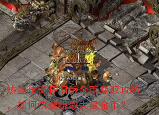 热血传奇怀旧版金币获取攻略,如何快速赚取大量金币? 热血传奇怀旧版金币获取攻略,如何快速赚取大量金币?