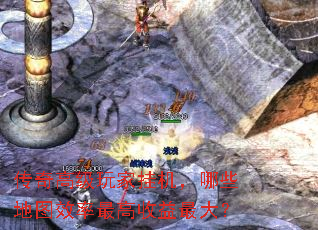传奇高级玩家挂机,哪些地图效率最高收益最大? 传奇高级玩家挂机,哪些地图效率最高收益最大?