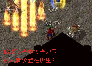 暗黑传奇中传奇刀卫的刷新位置在哪里? 暗黑传奇中传奇刀卫的刷新位置在哪里?