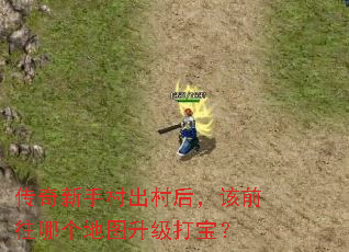 传奇新手村出村后,该前往哪个地图升级打宝? 传奇新手村出村后,该前往哪个地图升级打宝?
