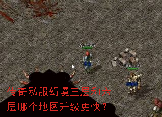 传奇私服幻境三层和六层哪个地图升级更快? 传奇私服幻境三层和六层哪个地图升级更快?