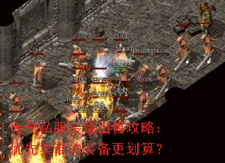 传奇私服装备出售攻略:优先卖谁的装备更划算? 传奇私服装备出售攻略:优先卖谁的装备更划算?