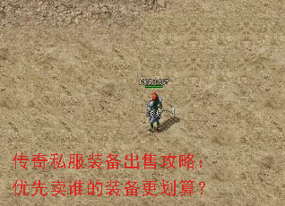 传奇私服装备出售攻略:优先卖谁的装备更划算? 传奇私服装备出售攻略:优先卖谁的装备更划算?