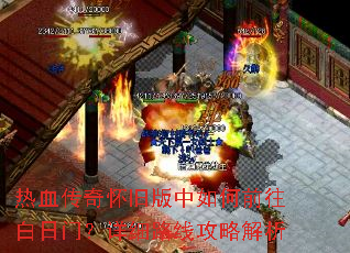 热血传奇怀旧版中如何前往白日门?详细路线攻略解析 热血传奇怀旧版中如何前往白日门?详细路线攻略解析