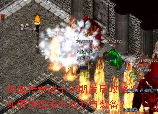 热血传奇战士中期发展攻略?如何快速提升战力与装备? 热血传奇战士中期发展攻略?如何快速提升战力与装备?