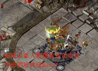 如何以单人芭蕾舞步法攻克传奇游戏终极Boss? 如何以单人芭蕾舞步法攻克传奇游戏终极Boss?