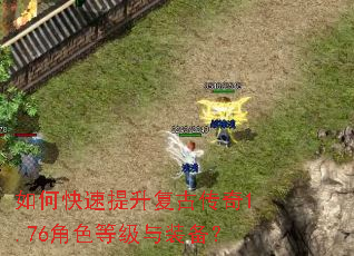 如何快速提升复古传奇1.76角色等级与装备? 如何快速提升复古传奇1.76角色等级与装备?